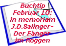 Buchtip
Februar 10:
in memoriam
J.D.Salinger-
Der Fnger 
im Roggen
